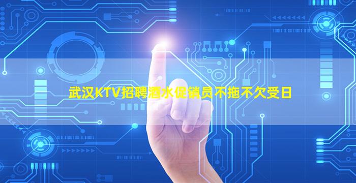 武汉KTV招聘酒水促销员不拖不欠受日